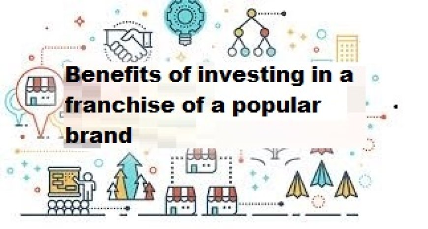 Benefits of investing in a franchise of a popular brand