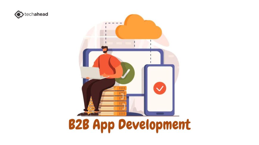 How Custom B2B App Development Is Transforming Business Workflows