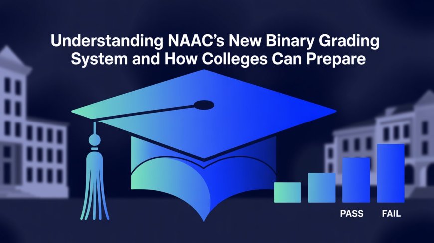 Understanding NAAC’s New Binary Grading System and How Colleges Can Prepare