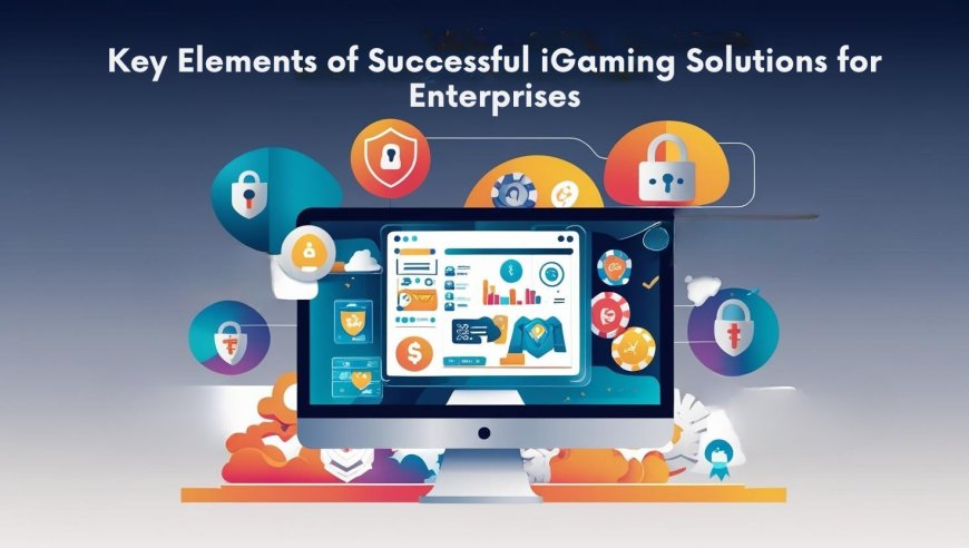 Key Elements of Successful iGaming Solutions for Enterprises