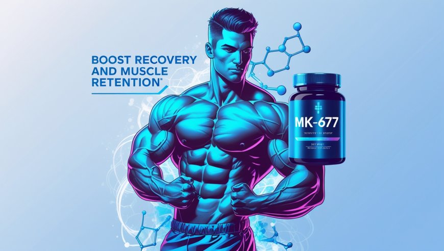 MK-677 for GH Support: Boost Recovery and Muscle Retention