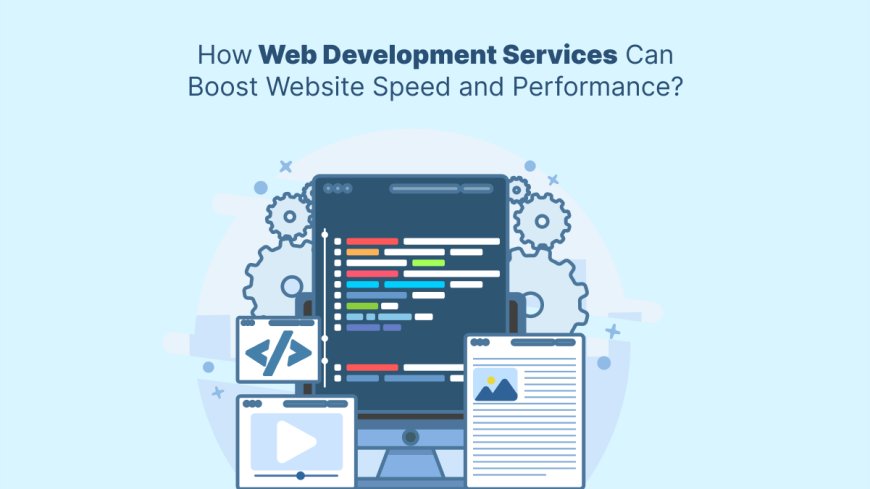 How Web Development Services Can Boost Website Speed and Performance?